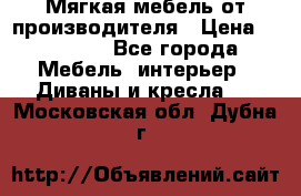 Мягкая мебель от производителя › Цена ­ 10 950 - Все города Мебель, интерьер » Диваны и кресла   . Московская обл.,Дубна г.